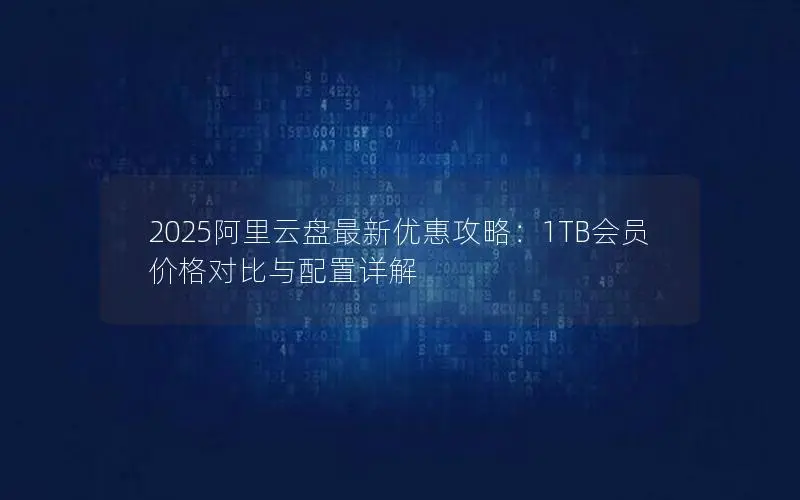 2025阿里云盘最新优惠攻略：1TB会员价格对比与配置详解