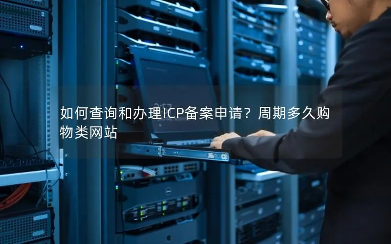如何查询和办理ICP备案申请？周期多久购物类网站
