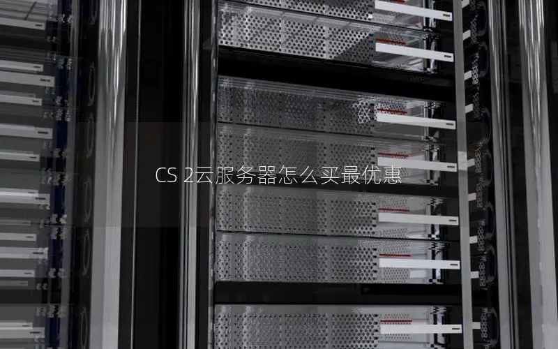 CS 2云服务器怎么买最优惠 CS 2云服务器怎么买最优惠