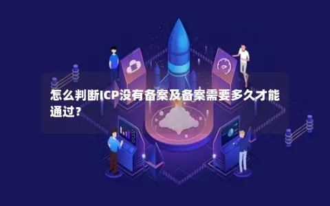 怎么判断ICP没有备案及备案需要多久才能通过？