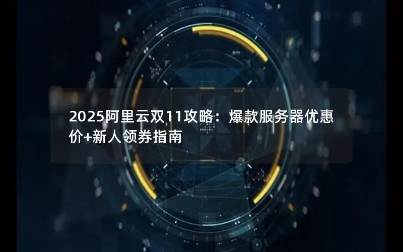 2025阿里云双11攻略:爆款服务器优惠价+新人领券指南 2025阿里云双11攻略:爆款服务器优惠价+新人领券指南