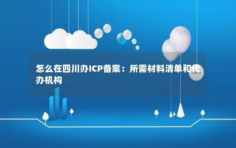 怎么在四川办ICP备案：所需材料清单和代办机构