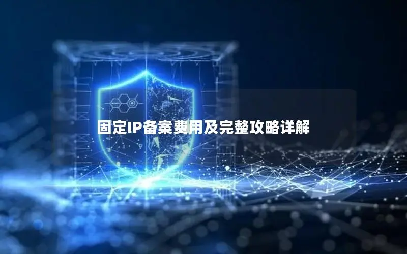 固定IP备案费用及完整攻略详解 固定IP备案费用及完整攻略详解