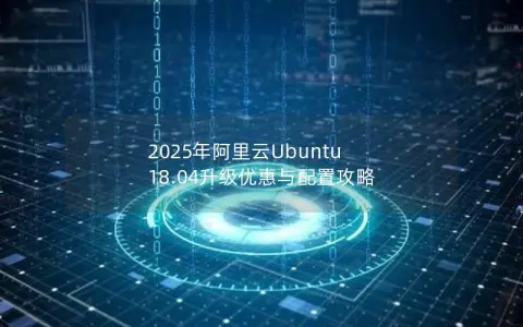 2025年阿里云Ubuntu 18.04升级优惠与配置攻略