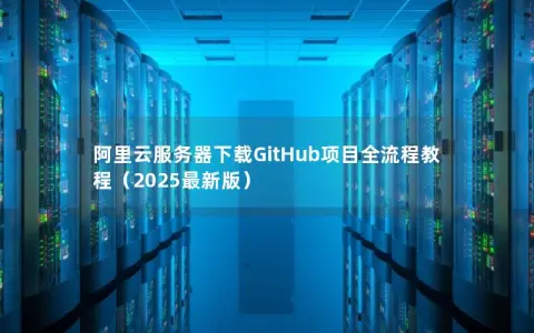 阿里云服务器下载GitHub项目全流程教程（2025最新版）