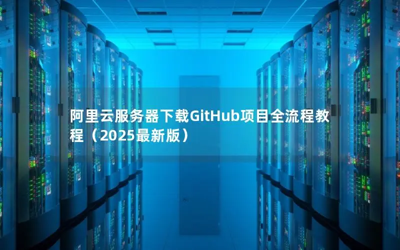 阿里云服务器下载GitHub项目全流程教程(2025最新版) 阿里云服务器下载GitHub项目全流程教程(2025最新版)