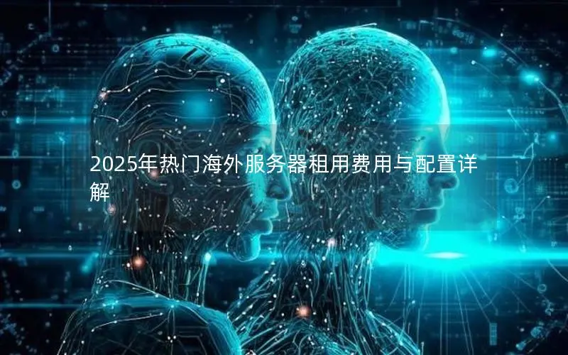 2025年热门海外服务器租用费用与配置详解