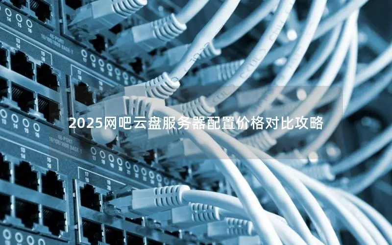2025网吧云盘服务器配置价格对比攻略