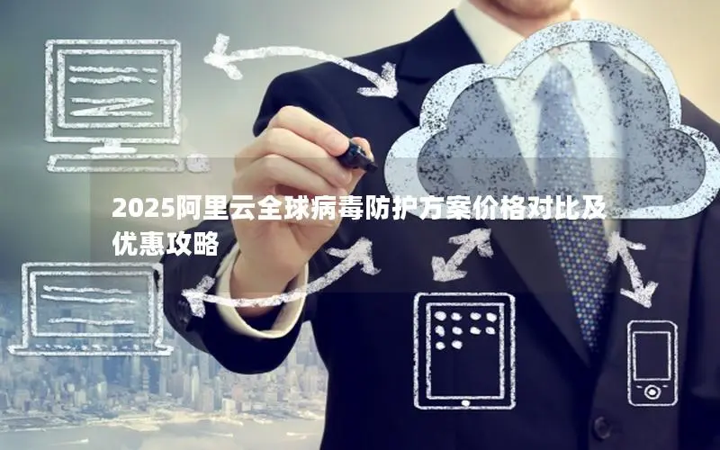 2025阿里云全球病毒防护方案价格对比及优惠攻略 2025阿里云全球病毒防护方案价格对比及优惠攻略