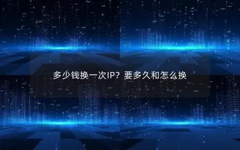 多少钱换一次IP？要多久和怎么换
