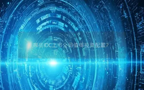 哪些IDC上市公司值得投资配置？