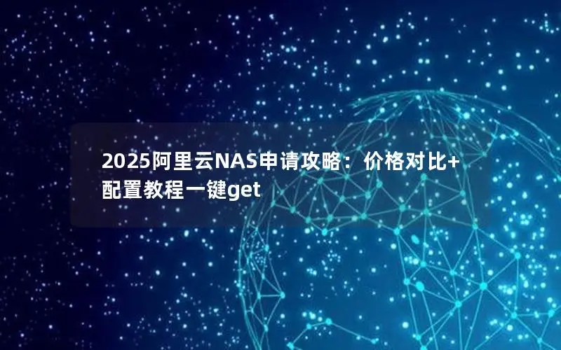 2025阿里云NAS申请攻略：价格对比+配置教程一键get
