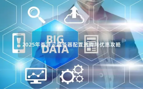 2025年香港云服务器配置选购与优惠攻略