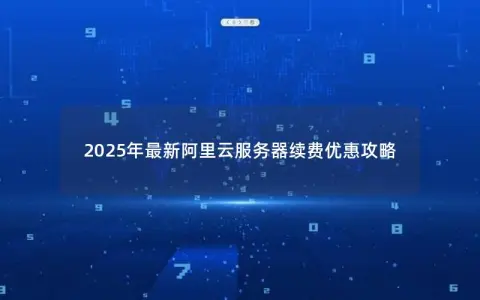 2025年最新阿里云服务器续费优惠攻略