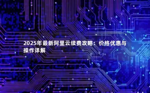 2025年最新阿里云续费攻略：价格优惠与操作详解