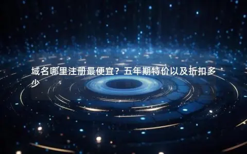 域名哪里注册最便宜？五年期特价以及折扣多少