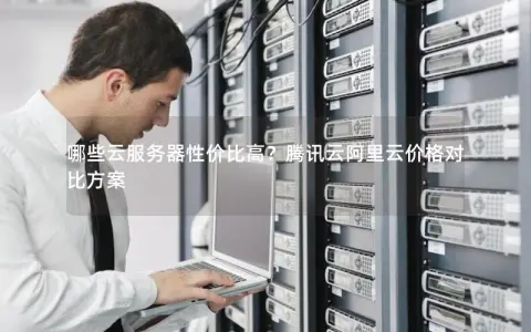 哪些云服务器性价比高？腾讯云阿里云价格对比方案