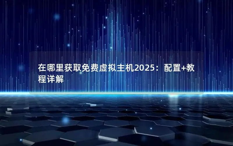 在哪里获取免费虚拟主机2025：配置+教程详解