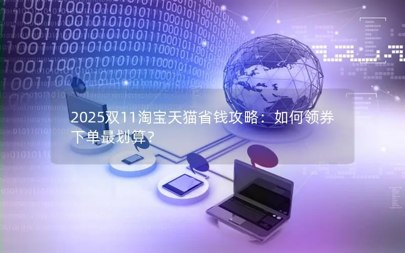 2025双11淘宝天猫省钱攻略:如何领券下单最划算? 2025双11淘宝天猫省钱攻略:如何领券下单最划算?