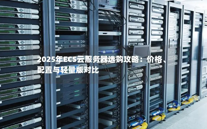 2025年ECS云服务器选购攻略：价格、配置与轻量版对比