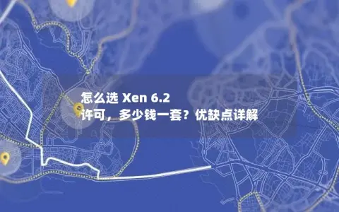 怎么选 Xen 6.2 许可，多少钱一套？优缺点详解