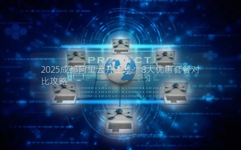 2025成都阿里云开工季:8大优惠套餐对比攻略 2025成都阿里云开工季:8大优惠套餐对比攻略