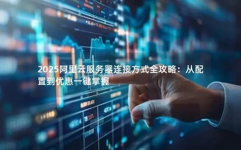 2025阿里云服务器连接方式全攻略:从配置到优惠一键掌握 2025阿里云服务器连接方式全攻略:从配置到优惠一键掌握
