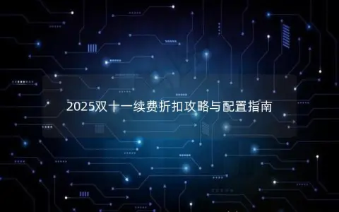 2025双十一续费折扣攻略与配置指南