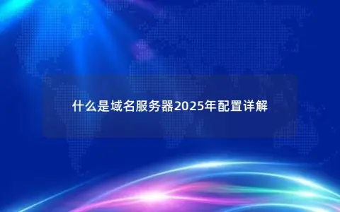 什么是域名服务器2025年配置详解