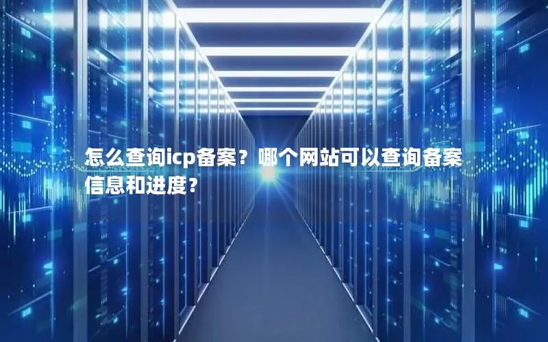 怎么查询icp备案?哪个网站可以查询备案信息和进度? 怎么查询icp备案?哪个网站可以查询备案信息和进度?