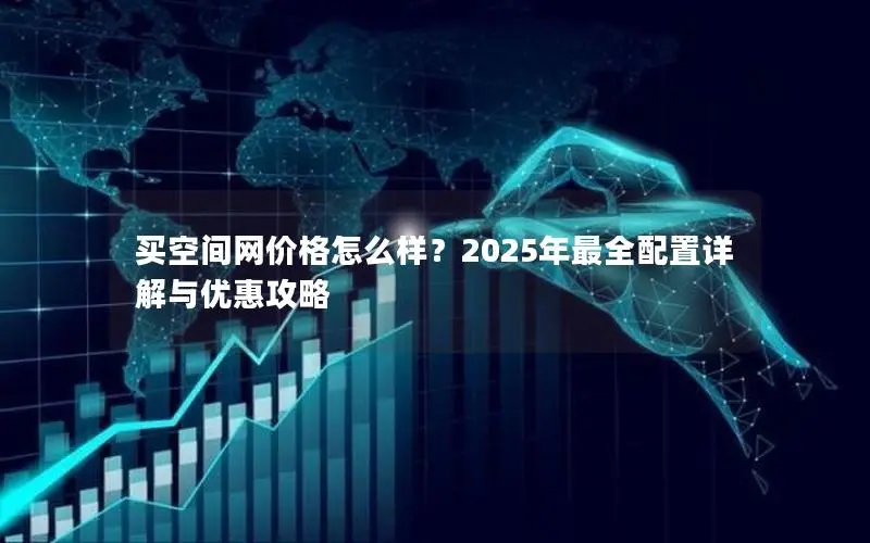 买空间网价格怎么样？2025年最全配置详解与优惠攻略