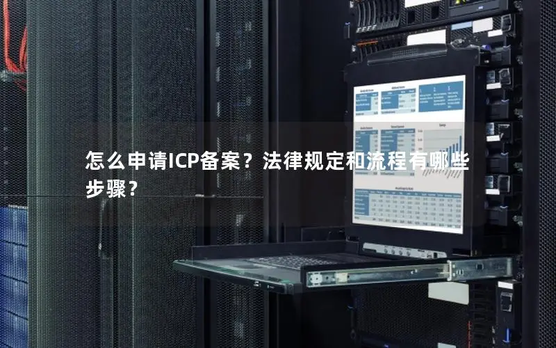 怎么申请ICP备案？法律规定和流程有哪些步骤？