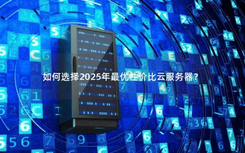 如何选择2025年最优性价比云服务器？