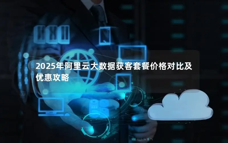 2025年阿里云大数据获客套餐价格对比及优惠攻略
