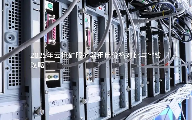 2025年云挖矿服务器租用价格对比与省钱攻略