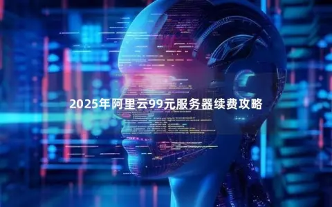 2025年阿里云99元服务器续费攻略