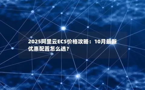 2025阿里云ECS价格攻略：10月最新优惠配置怎么选？