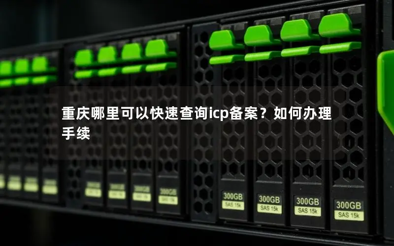 重庆哪里可以快速查询icp备案？如何办理手续