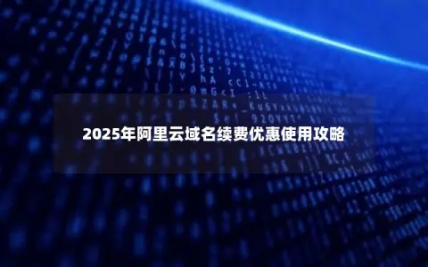2025年阿里云域名续费优惠使用攻略