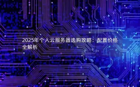 2025年个人云服务器选购攻略：配置价格全解析