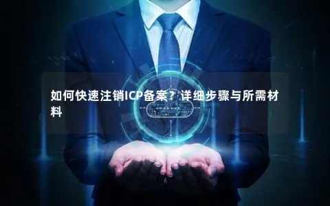 如何快速注销ICP备案？详细步骤与所需材料
