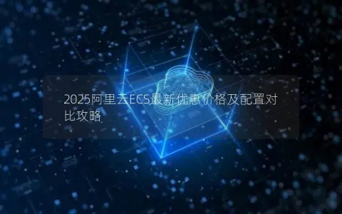 2025阿里云ECS最新优惠价格及配置对比攻略
