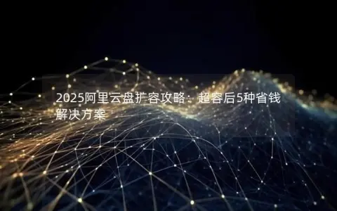2025阿里云盘扩容攻略：超容后5种省钱解决方案