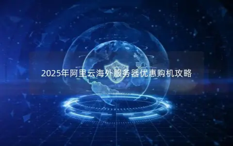 2025年阿里云海外服务器优惠购机攻略