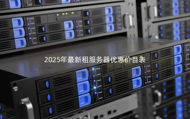 2025年最新租服务器优惠价目表 2025年最新租服务器优惠价目表