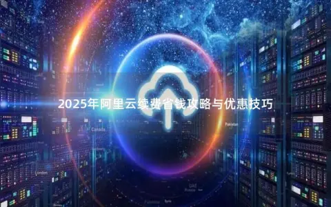 2025年阿里云续费省钱攻略与优惠技巧