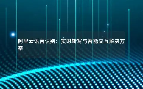 阿里云语音识别：实时转写与智能交互解决方案