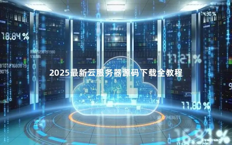 2025最新云服务器源码下载全教程 2025最新云服务器源码下载全教程