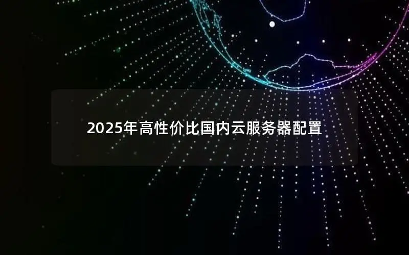 2025年高性价比国内云服务器配置 2025年高性价比国内云服务器配置