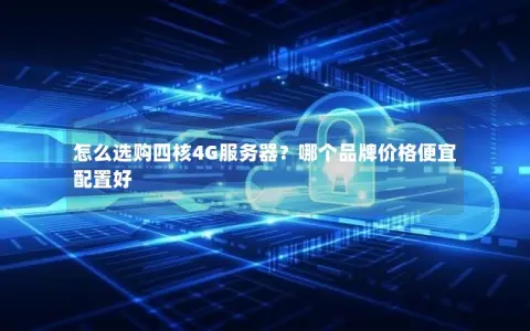 怎么选购四核4G服务器？哪个品牌价格便宜配置好